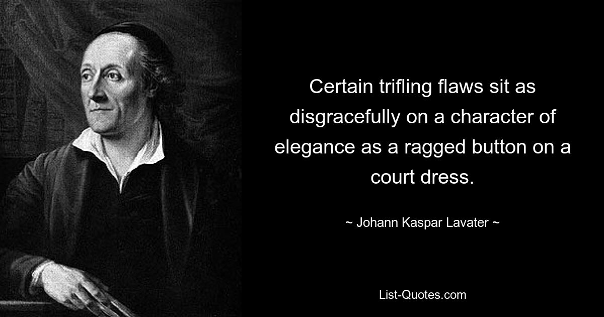 Certain trifling flaws sit as disgracefully on a character of elegance as a ragged button on a court dress. — © Johann Kaspar Lavater