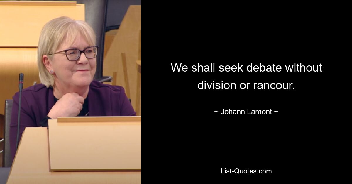 We shall seek debate without division or rancour. — © Johann Lamont