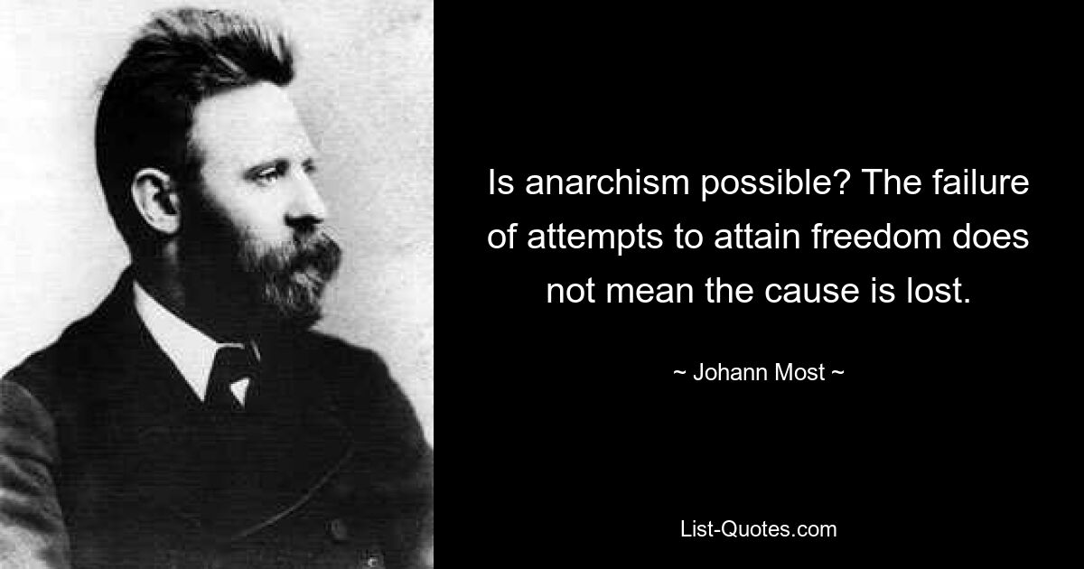 Is anarchism possible? The failure of attempts to attain freedom does not mean the cause is lost. — © Johann Most