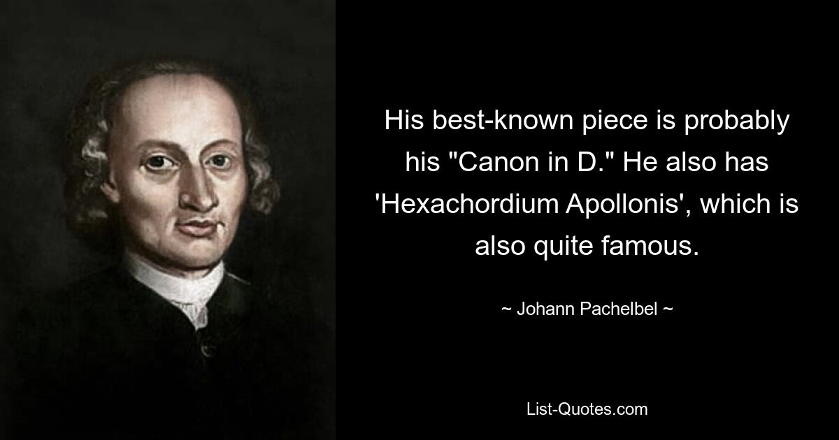 His best-known piece is probably his "Canon in D." He also has 'Hexachordium Apollonis', which is also quite famous. — © Johann Pachelbel