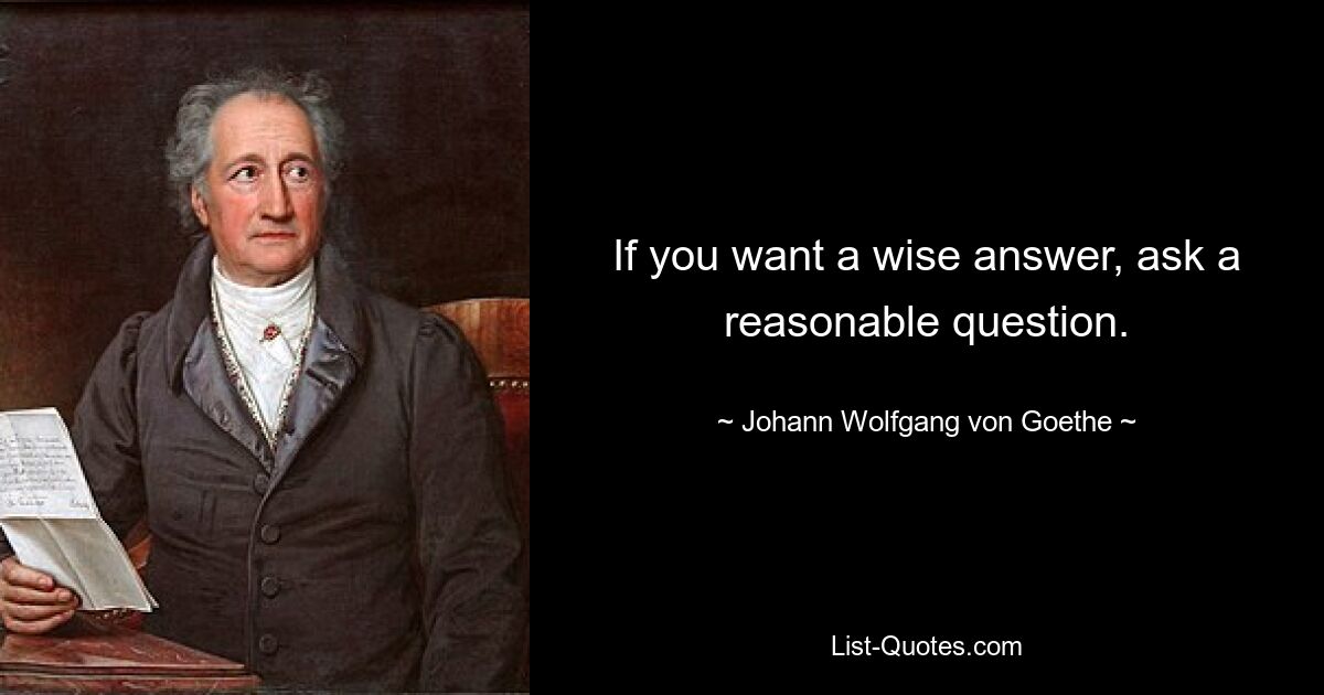 Если хотите мудрого ответа, задайте разумный вопрос. — © Иоганн Вольфганг фон Гете