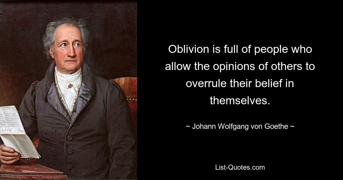Забвение полно людей, которые позволяют чужому мнению взять верх над своей верой в себя. — © Иоганн Вольфганг фон Гёте 