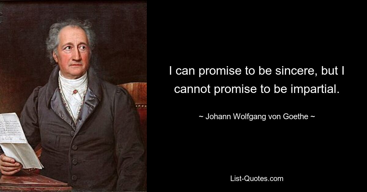 I can promise to be sincere, but I cannot promise to be impartial. — © Johann Wolfgang von Goethe