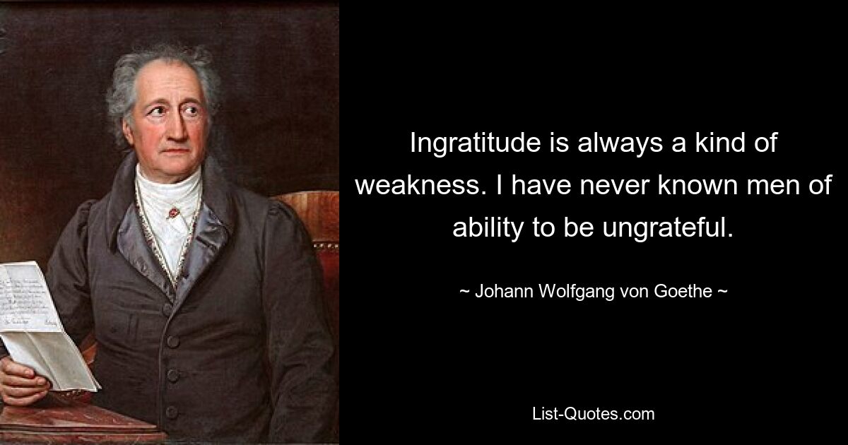 Неблагодарность – это всегда своего рода слабость. Я никогда не встречал способных людей, которые были бы неблагодарны. — © Иоганн Вольфганг фон Гёте 