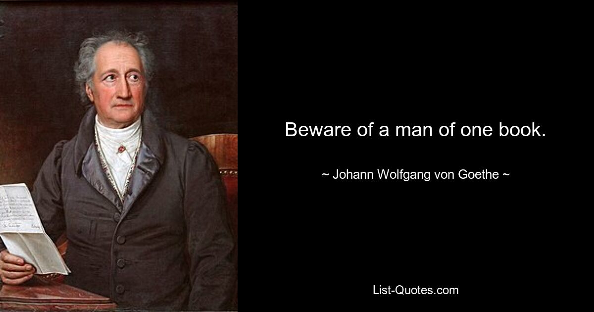 Beware of a man of one book. — © Johann Wolfgang von Goethe