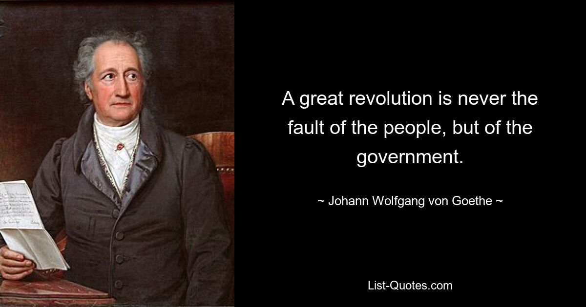 A great revolution is never the fault of the people, but of the government. — © Johann Wolfgang von Goethe