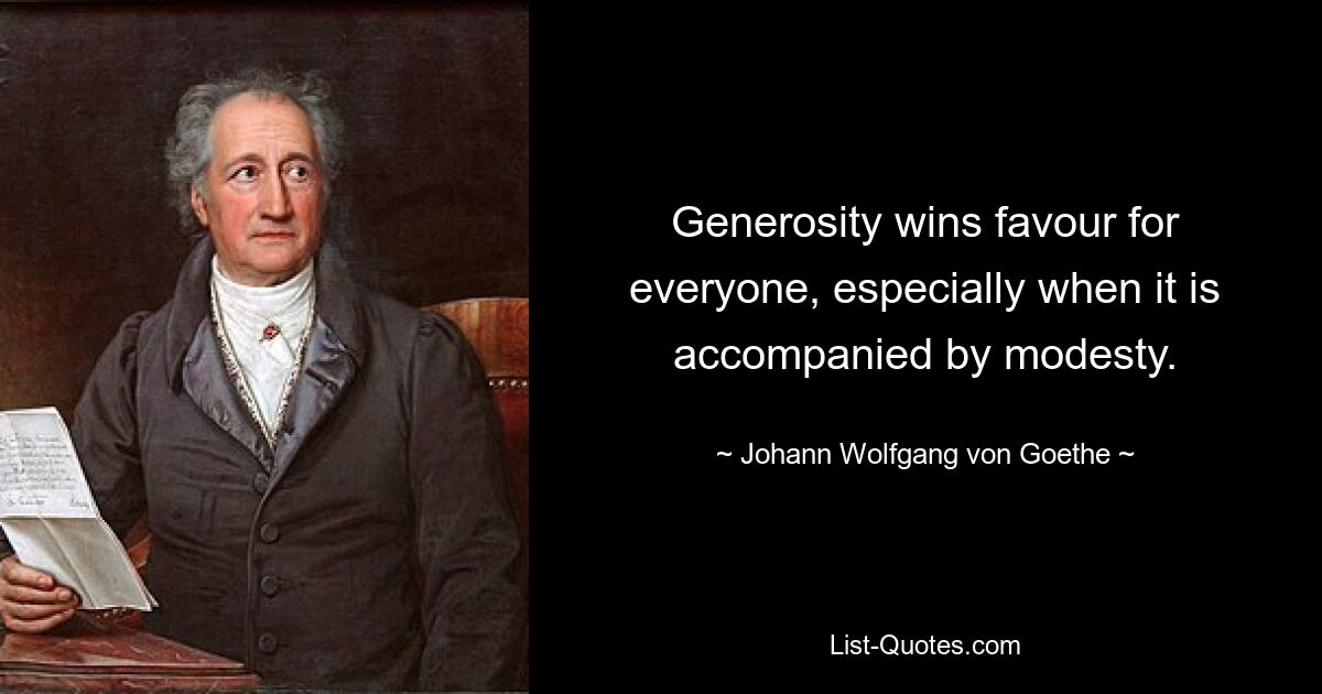 Generosity wins favour for everyone, especially when it is accompanied by modesty. — © Johann Wolfgang von Goethe