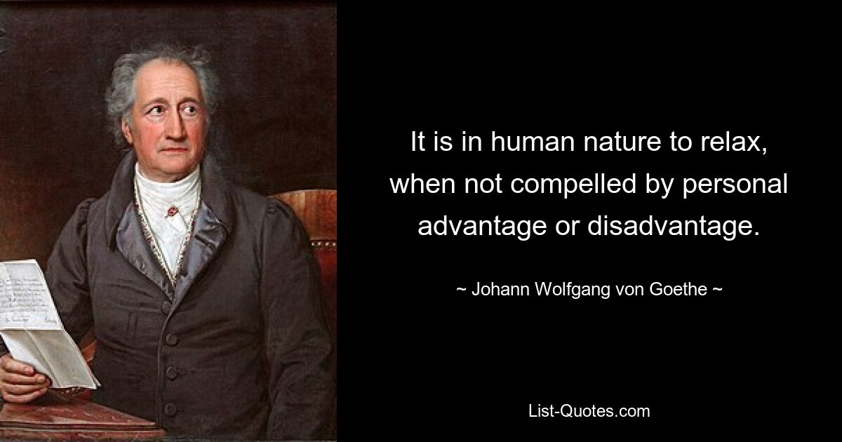 It is in human nature to relax, when not compelled by personal advantage or disadvantage. — © Johann Wolfgang von Goethe