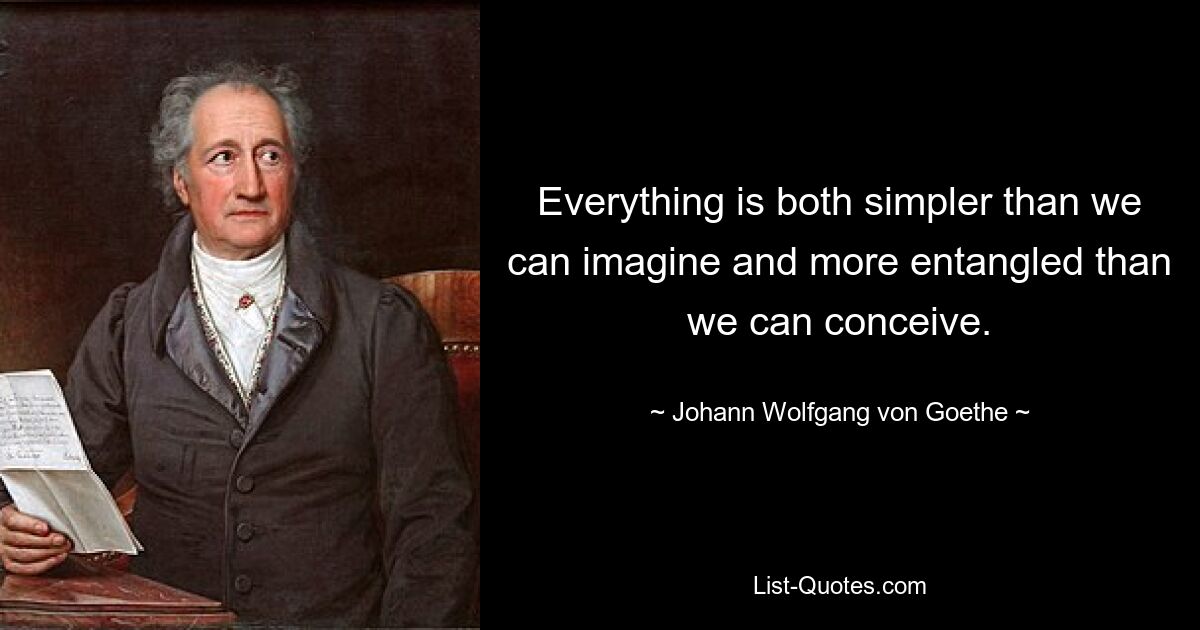 Everything is both simpler than we can imagine and more entangled than we can conceive. — © Johann Wolfgang von Goethe