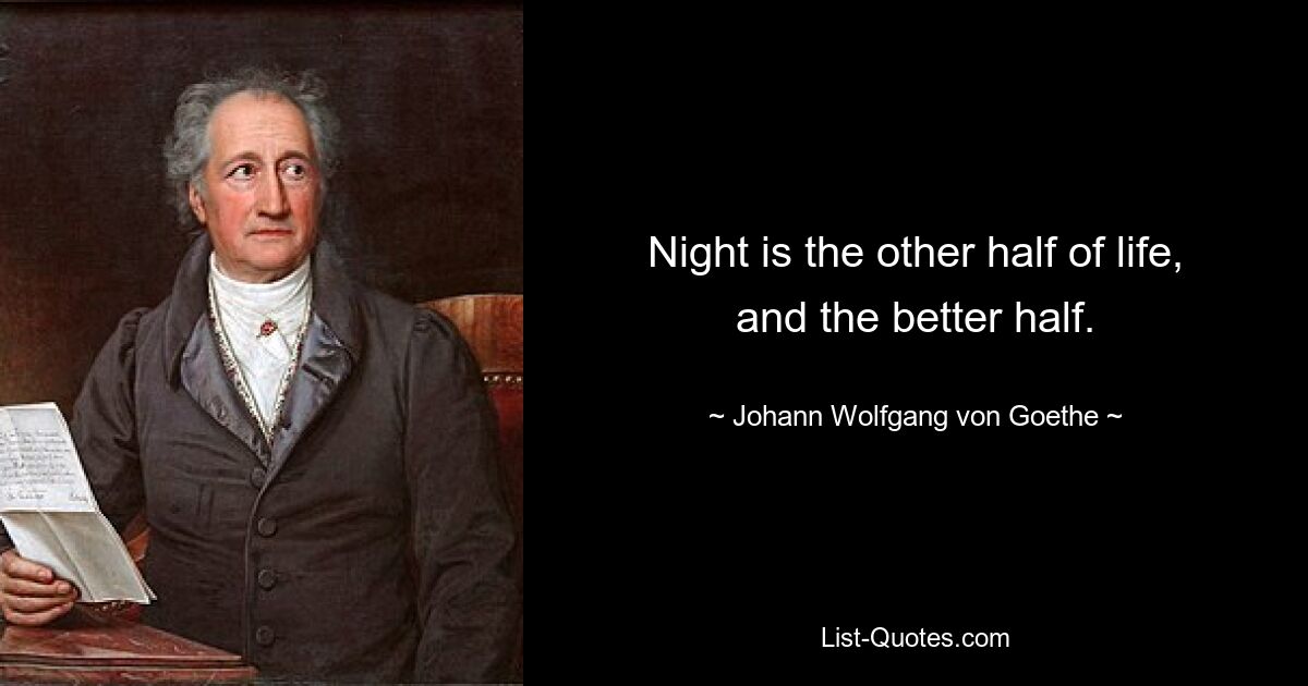 Night is the other half of life, and the better half. — © Johann Wolfgang von Goethe