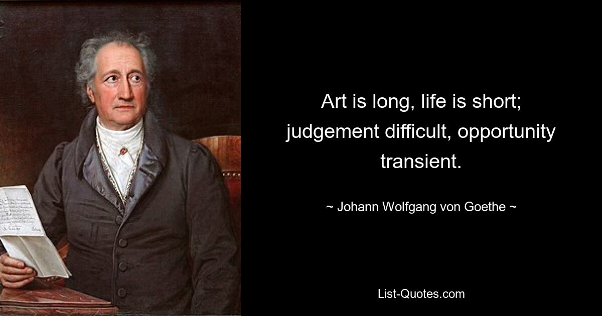 Art is long, life is short; judgement difficult, opportunity transient. — © Johann Wolfgang von Goethe