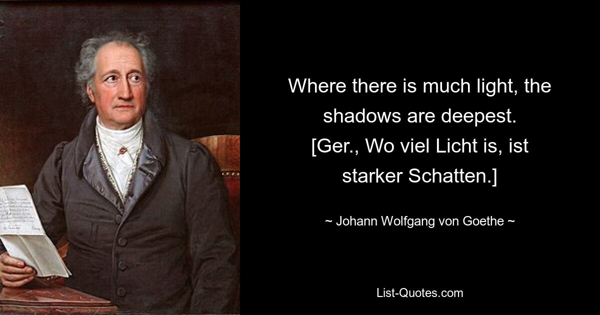 Там, где много света, тени самые глубокие. [нем., Wo viel Licht is, ist starker Schatten.] — © Johann Wolfgang von Goethe 