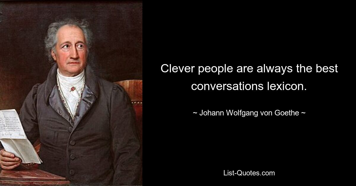 Clever people are always the best conversations lexicon. — © Johann Wolfgang von Goethe