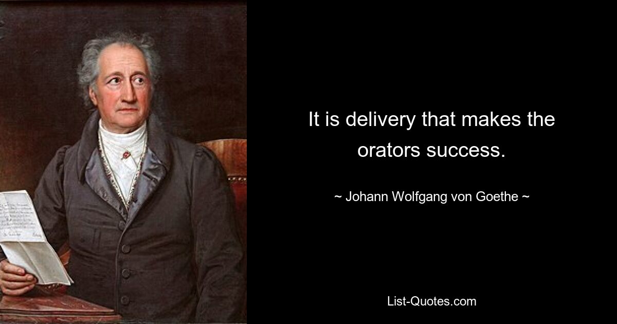 It is delivery that makes the orators success. — © Johann Wolfgang von Goethe