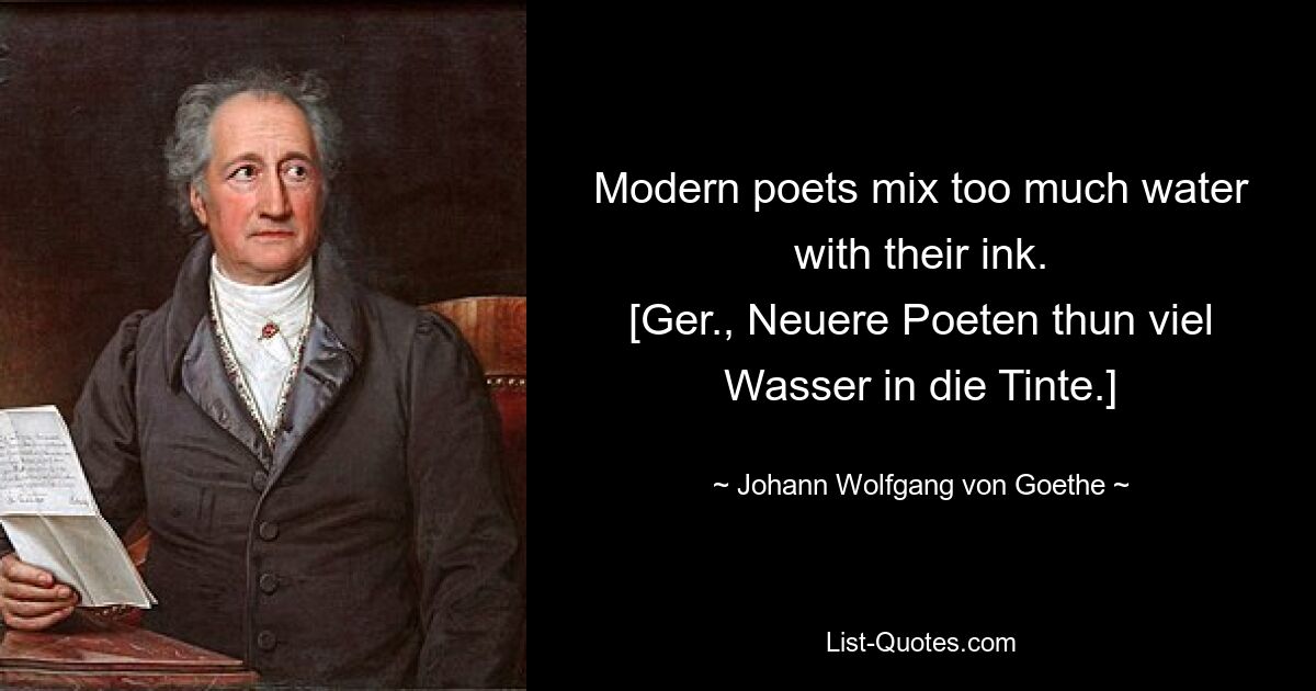 Modern poets mix too much water with their ink.
[Ger., Neuere Poeten thun viel Wasser in die Tinte.] — © Johann Wolfgang von Goethe