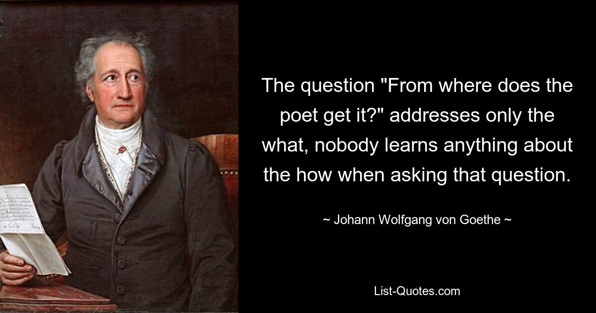 Вопрос «Откуда это у поэта?» касается только «что», никто ничего не узнает о «как», задавая этот вопрос. — © Иоганн Вольфганг фон Гете