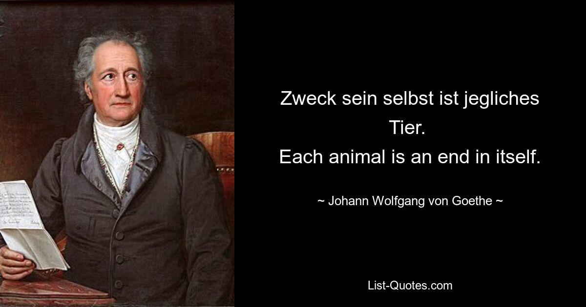 Zweck sein selbst ist jegliches Tier. 
Each animal is an end in itself. — © Johann Wolfgang von Goethe