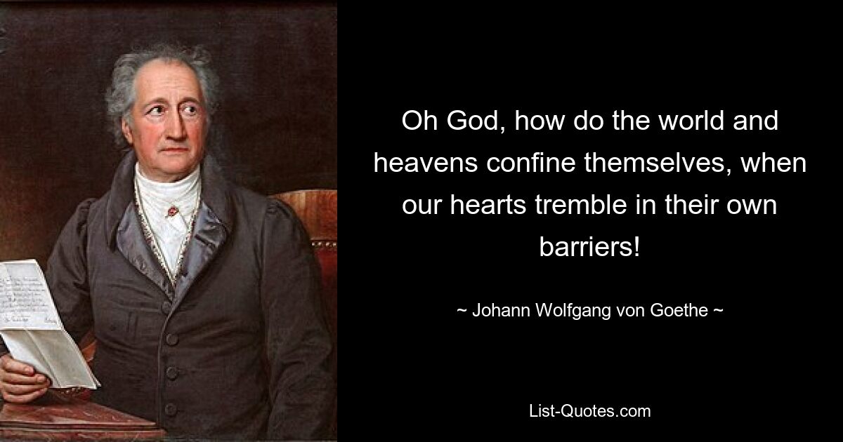 Oh God, how do the world and heavens confine themselves, when our hearts tremble in their own barriers! — © Johann Wolfgang von Goethe