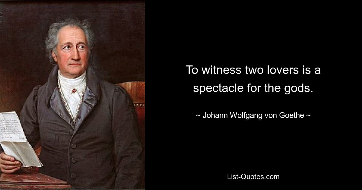 To witness two lovers is a spectacle for the gods. — © Johann Wolfgang von Goethe