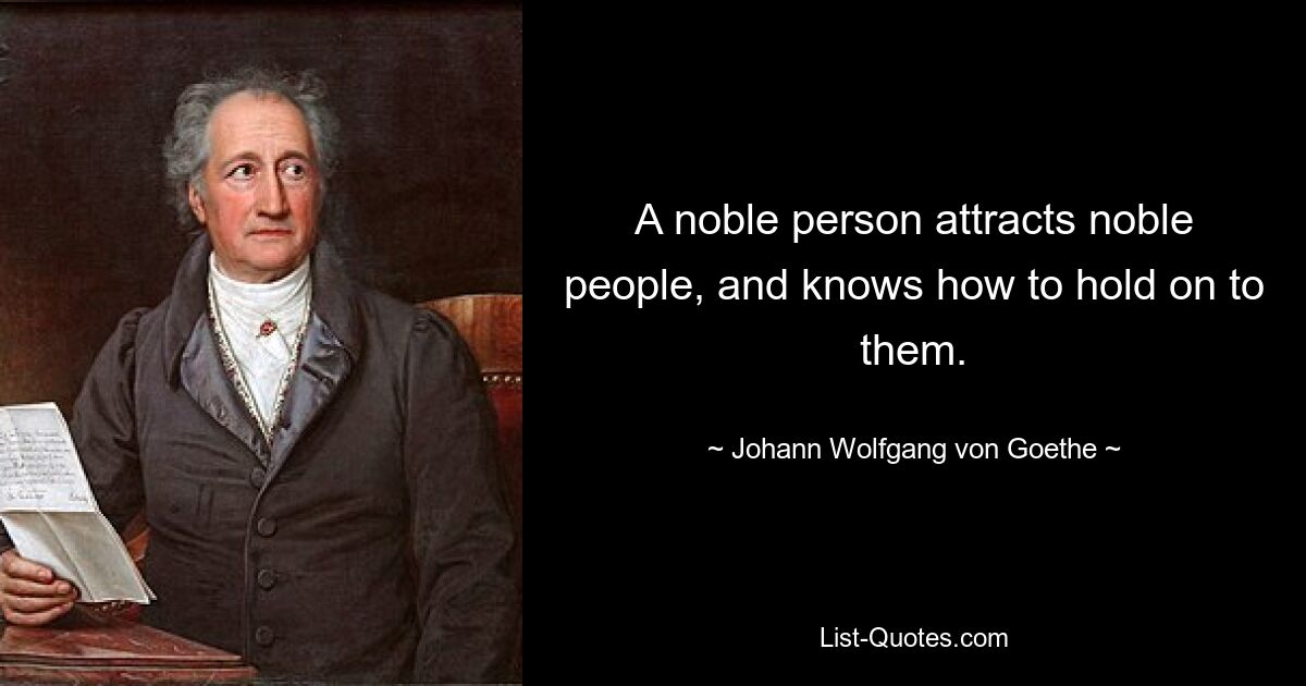 Благородный человек притягивает к себе благородных людей и умеет их удержать. — © Иоганн Вольфганг фон Гёте 