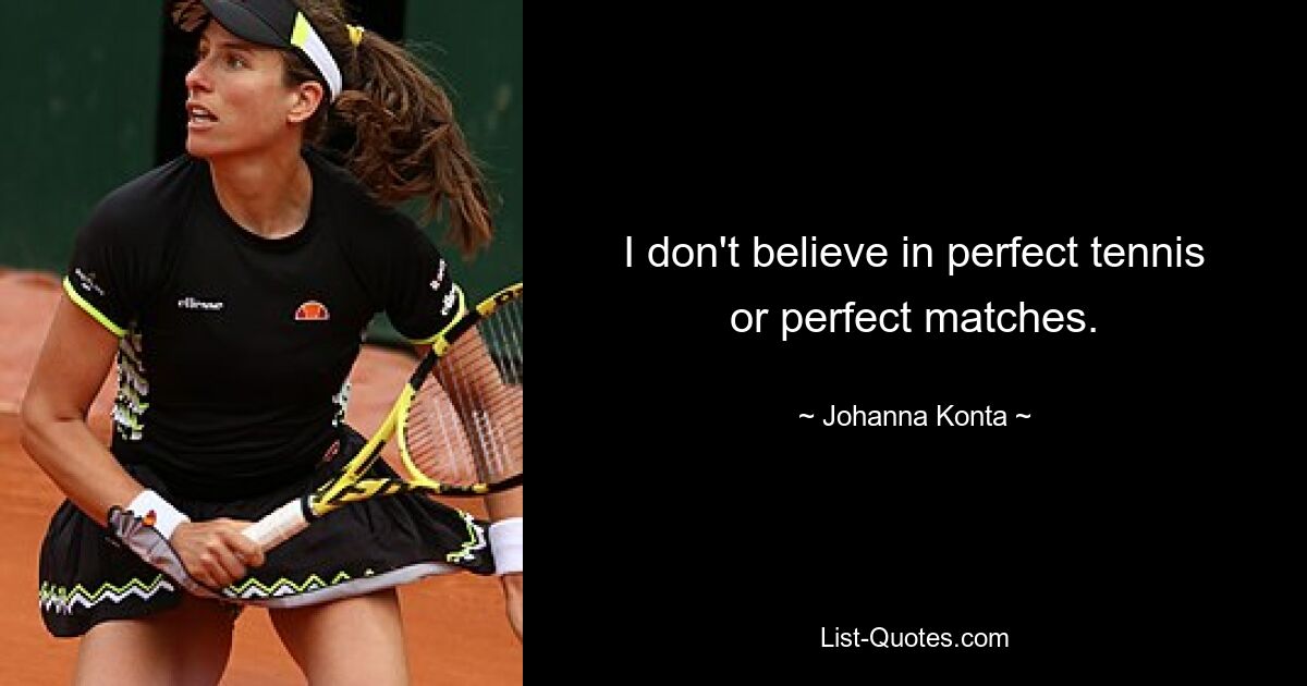 I don't believe in perfect tennis or perfect matches. — © Johanna Konta