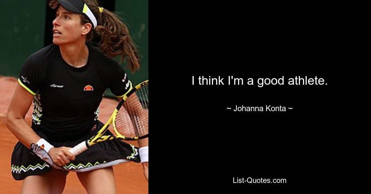 I think I'm a good athlete. — © Johanna Konta