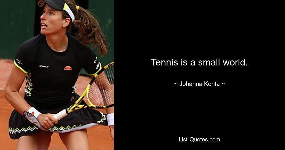 Tennis is a small world. — © Johanna Konta