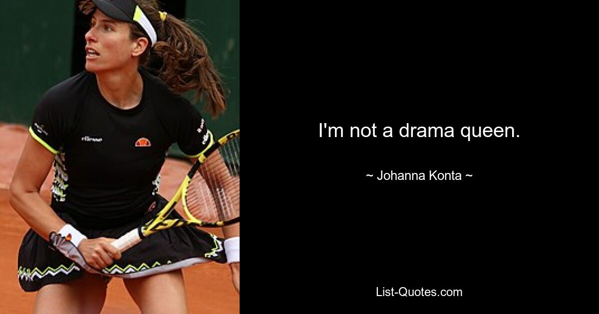 I'm not a drama queen. — © Johanna Konta