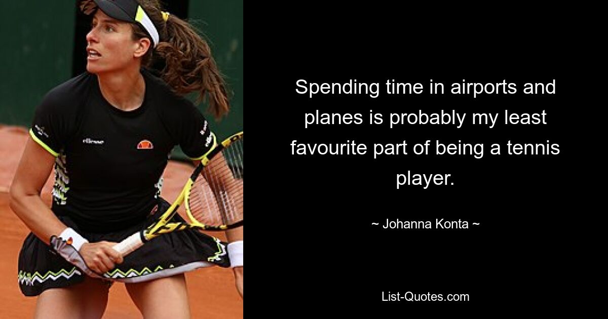 Spending time in airports and planes is probably my least favourite part of being a tennis player. — © Johanna Konta