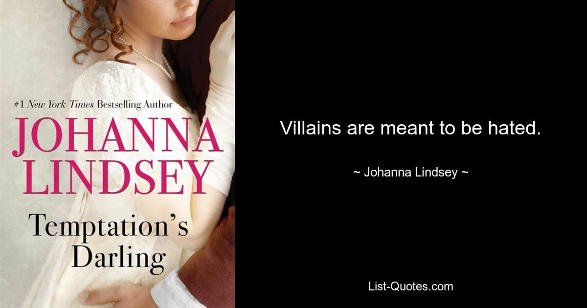 Villains are meant to be hated. — © Johanna Lindsey