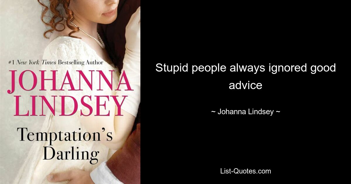 Stupid people always ignored good advice — © Johanna Lindsey