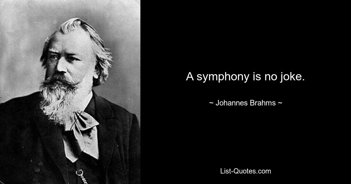 A symphony is no joke. — © Johannes Brahms