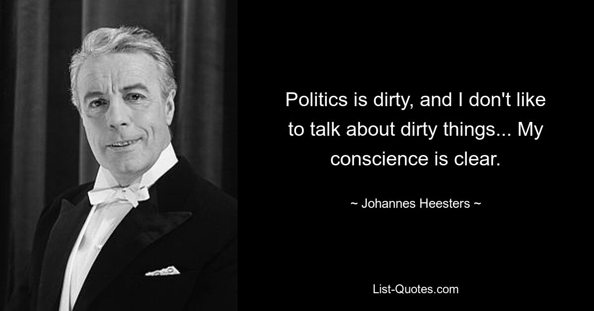 Politics is dirty, and I don't like to talk about dirty things... My conscience is clear. — © Johannes Heesters