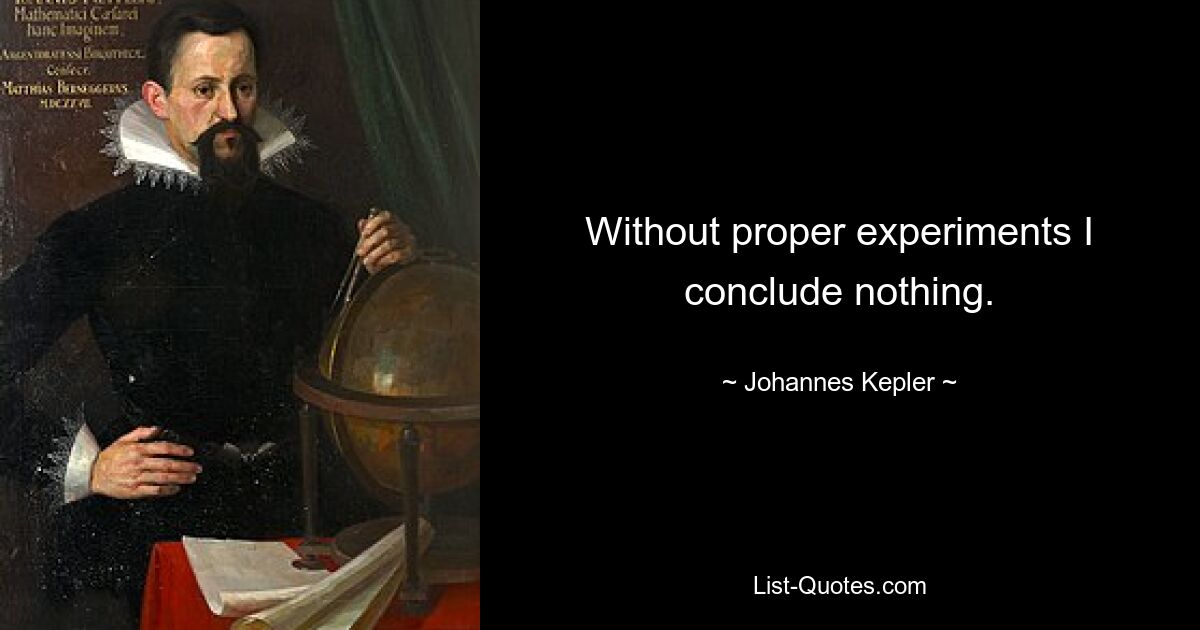 Without proper experiments I conclude nothing. — © Johannes Kepler