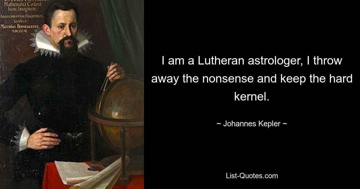 I am a Lutheran astrologer, I throw away the nonsense and keep the hard kernel. — © Johannes Kepler