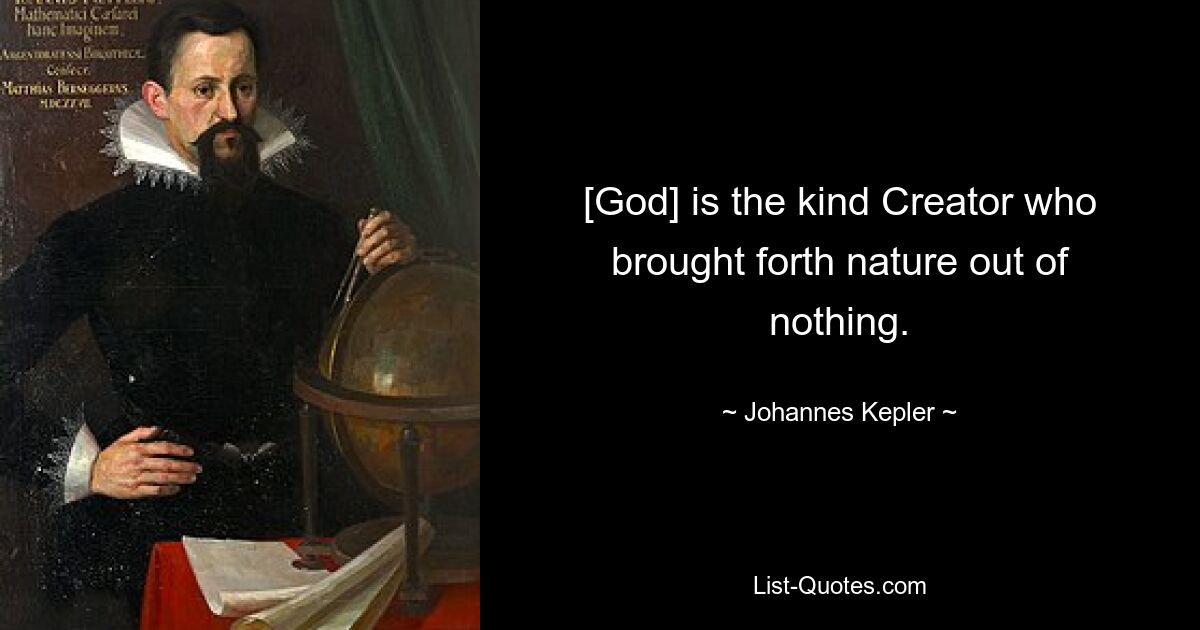 [God] is the kind Creator who brought forth nature out of nothing. — © Johannes Kepler