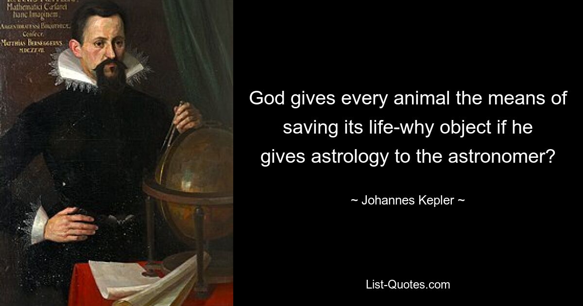 God gives every animal the means of saving its life-why object if he gives astrology to the astronomer? — © Johannes Kepler