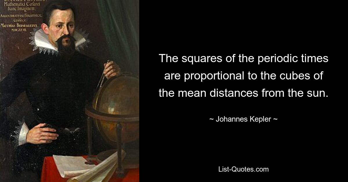 The squares of the periodic times are proportional to the cubes of the mean distances from the sun. — © Johannes Kepler