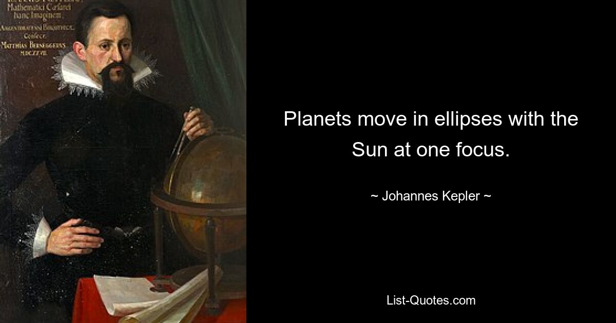 Planets move in ellipses with the Sun at one focus. — © Johannes Kepler