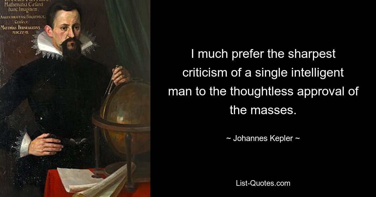 I much prefer the sharpest criticism of a single intelligent man to the thoughtless approval of the masses. — © Johannes Kepler