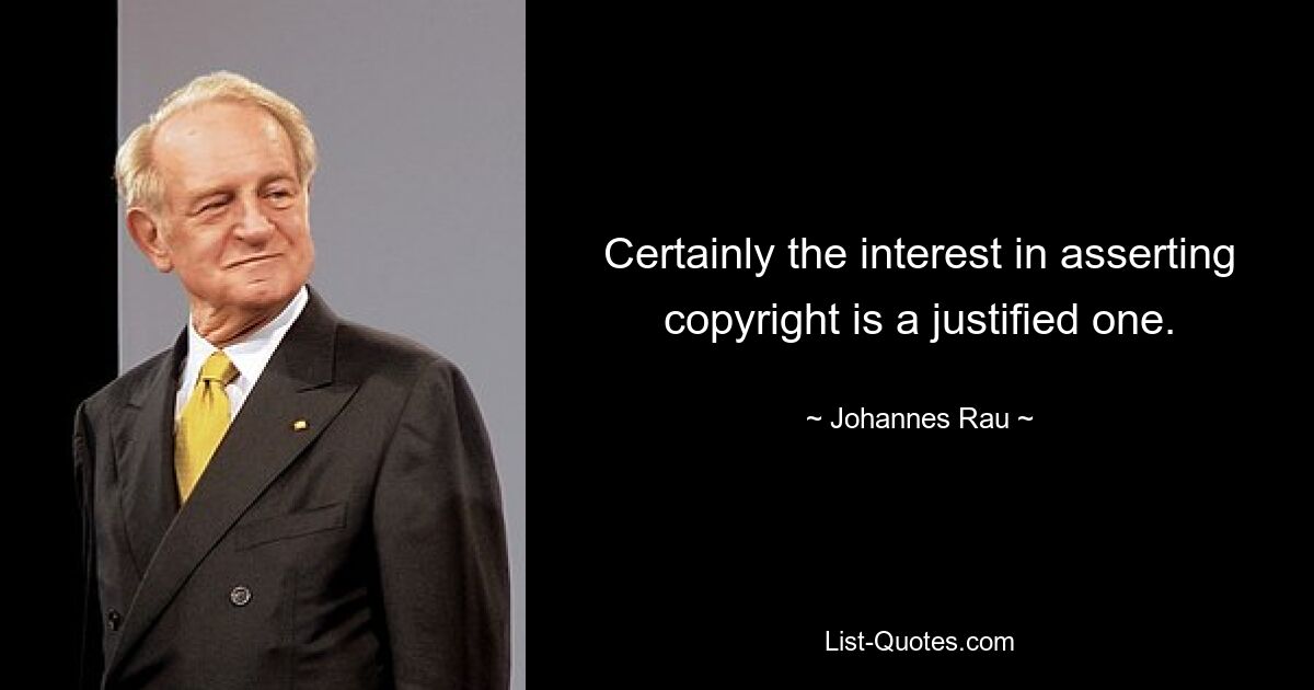 Certainly the interest in asserting copyright is a justified one. — © Johannes Rau