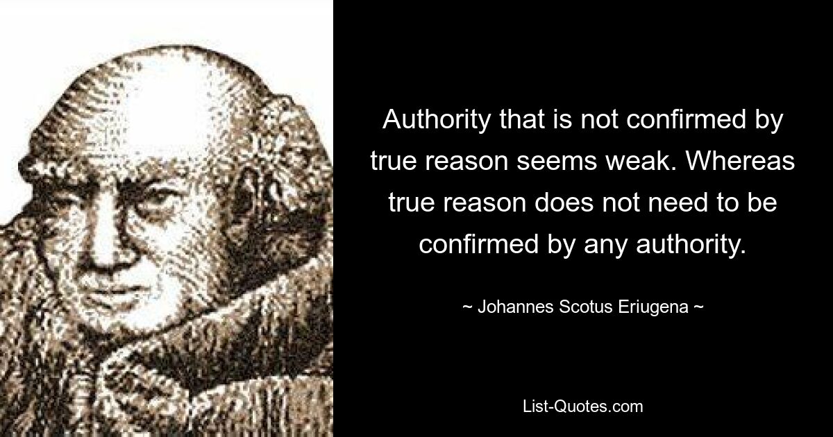 Authority that is not confirmed by true reason seems weak. Whereas true reason does not need to be confirmed by any authority. — © Johannes Scotus Eriugena