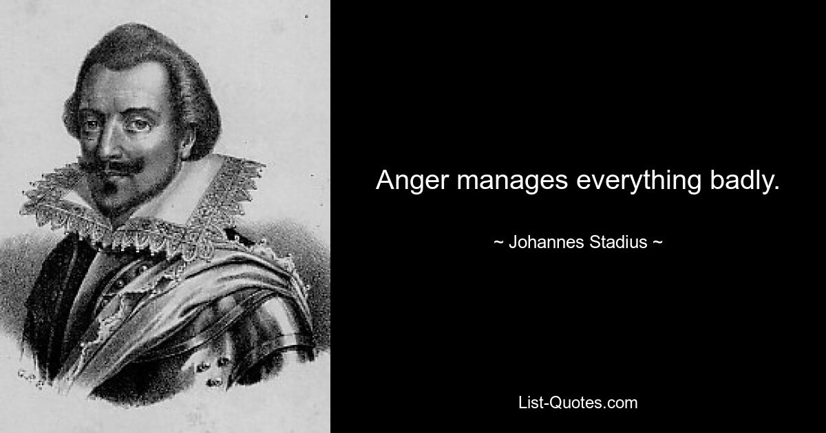 Anger manages everything badly. — © Johannes Stadius