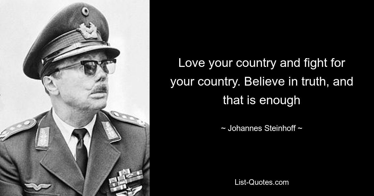 Love your country and fight for your country. Believe in truth, and that is enough — © Johannes Steinhoff