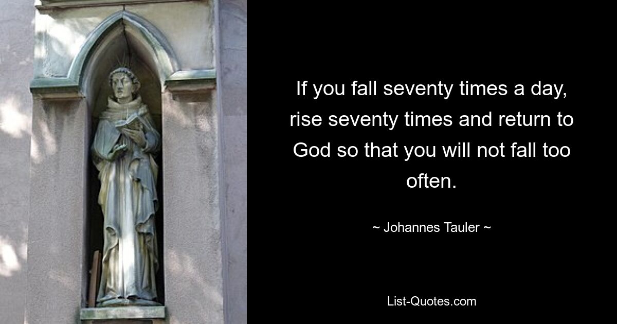 If you fall seventy times a day, rise seventy times and return to God so that you will not fall too often. — © Johannes Tauler