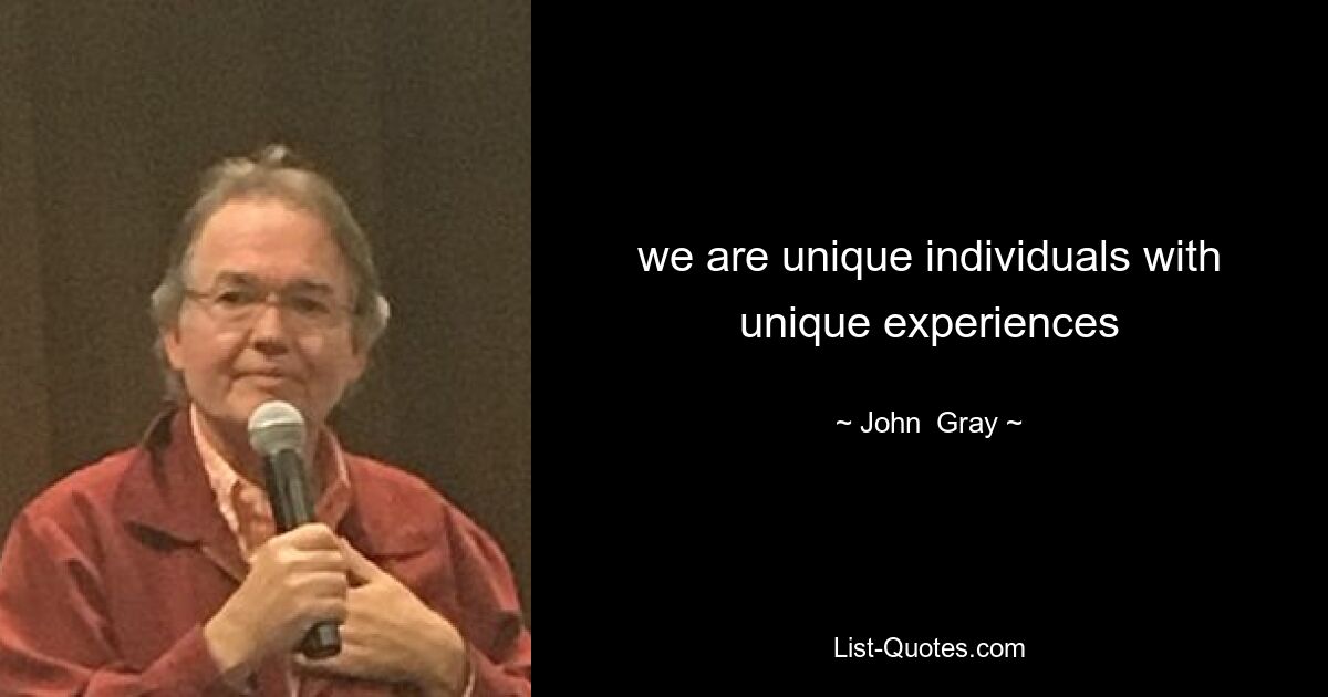 we are unique individuals with unique experiences — © John  Gray