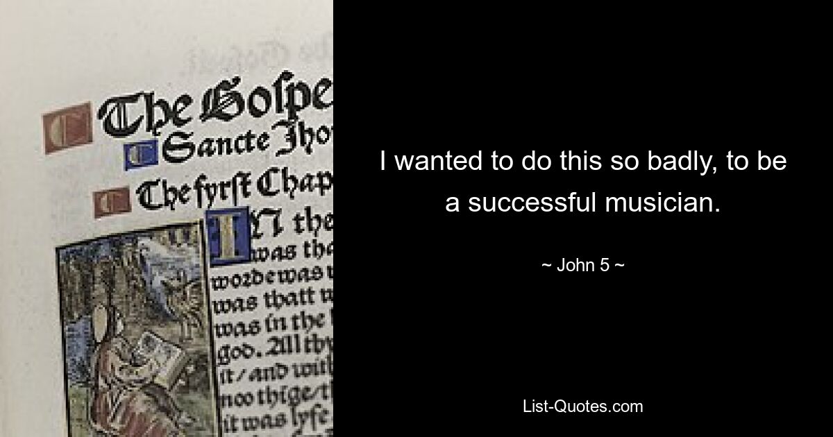 I wanted to do this so badly, to be a successful musician. — © John 5