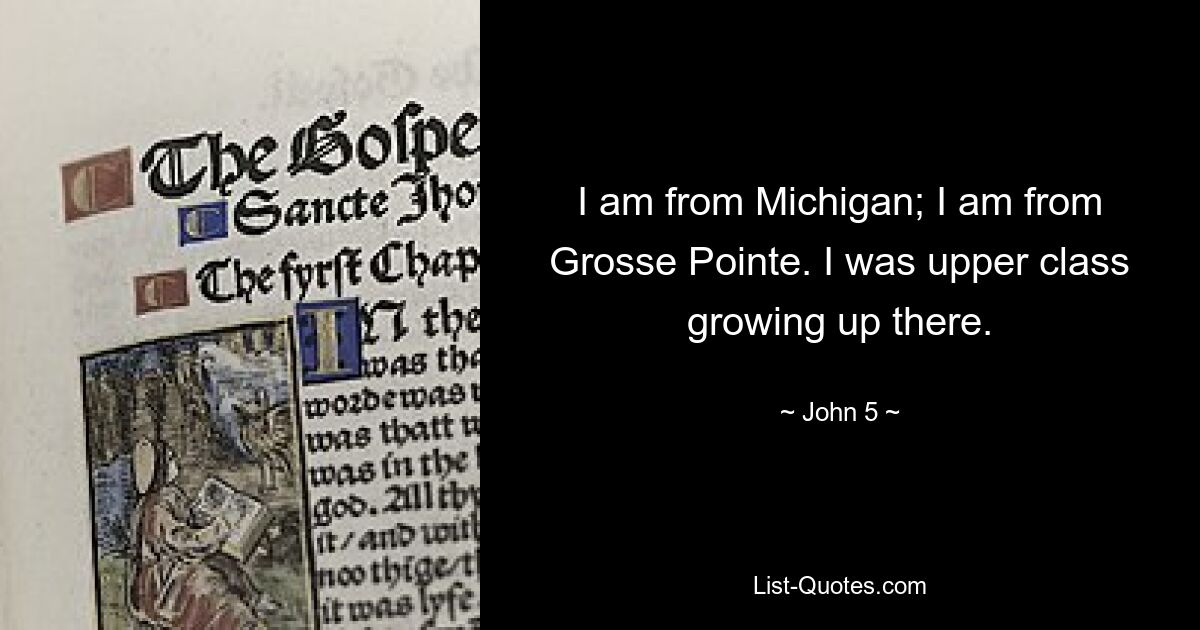 I am from Michigan; I am from Grosse Pointe. I was upper class growing up there. — © John 5