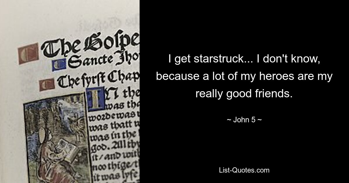 I get starstruck... I don't know, because a lot of my heroes are my really good friends. — © John 5