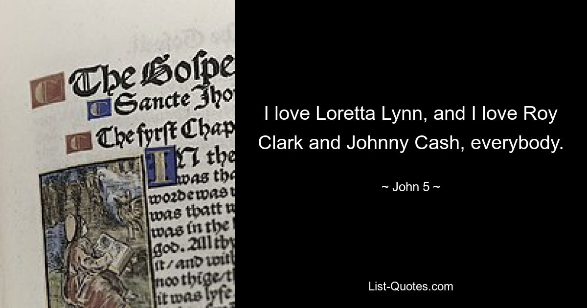 I love Loretta Lynn, and I love Roy Clark and Johnny Cash, everybody. — © John 5